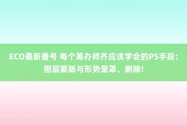 ECO最新番号 每个筹办师齐应该学会的PS手段：图层蒙版与形势笼罩、删除!