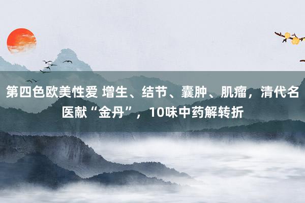 第四色欧美性爱 增生、结节、囊肿、肌瘤，清代名医献“金丹”，10味中药解转折