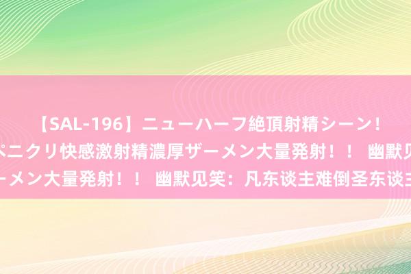 【SAL-196】ニューハーフ絶頂射精シーン！8時間 こだわりのデカペニクリ快感激射精濃厚ザーメン大量発射！！ 幽默见笑：凡东谈主难倒圣东谈主