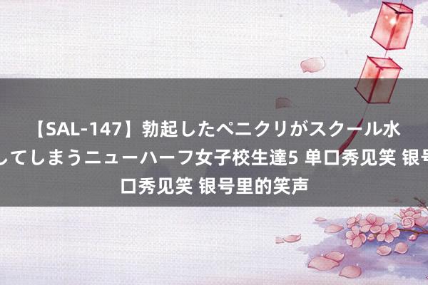 【SAL-147】勃起したペニクリがスクール水着を圧迫してしまうニューハーフ女子校生達5 单口秀见笑 银号里的笑声