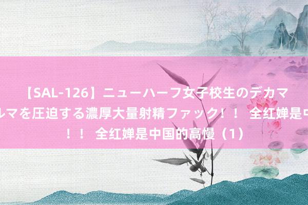 【SAL-126】ニューハーフ女子校生のデカマラが生穿きブルマを圧迫する濃厚大量射精ファック！！ 全红婵是中国的高慢（1）