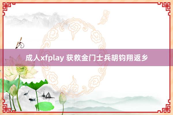 成人xfplay 获救金门士兵胡钧翔返乡