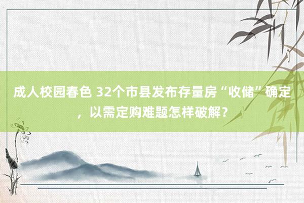 成人校园春色 32个市县发布存量房“收储”确定，以需定购难题怎样破解？