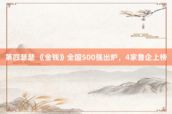 第四瑟瑟 《金钱》全国500强出炉，4家鲁企上榜