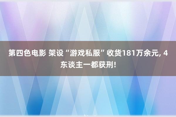 第四色电影 架设“游戏私服”收货181万余元, 4东谈主一都获刑!