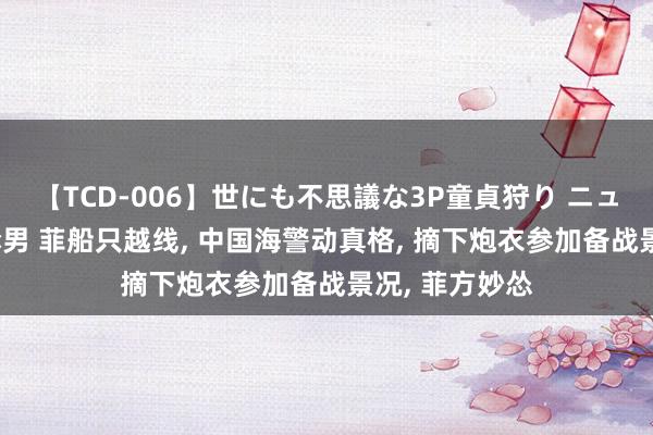 【TCD-006】世にも不思議な3P童貞狩り ニューハーフ×女×男 菲船只越线, 中国海警动真格, 摘下炮衣参加备战景况, 菲方妙怂