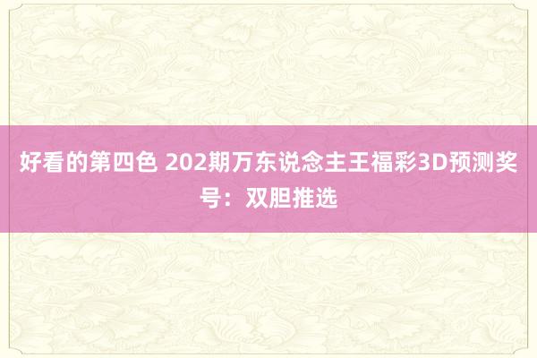 好看的第四色 202期万东说念主王福彩3D预测奖号：双胆推选