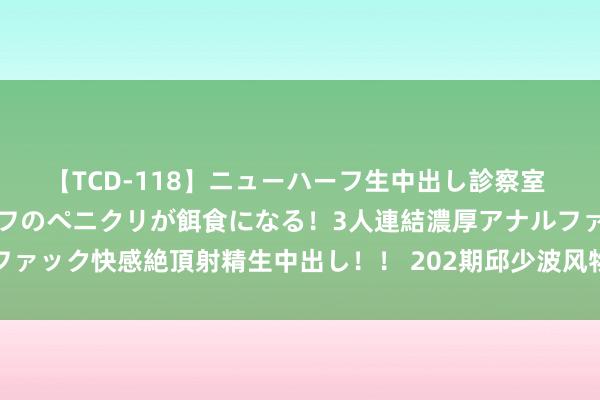 【TCD-118】ニューハーフ生中出し診察室 異常勃起したニューハーフのペニクリが餌食になる！3人連結濃厚アナルファック快感絶頂射精生中出し！！ 202期邱少波风物8预测奖号：杀号参考