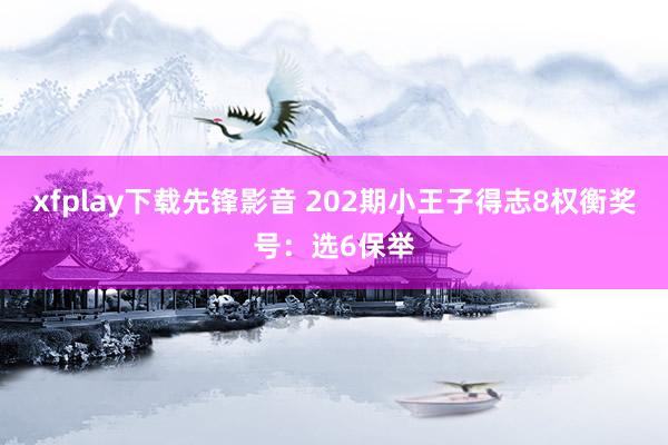 xfplay下载先锋影音 202期小王子得志8权衡奖号：选6保举