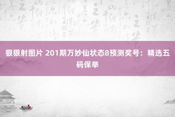 狠狠射图片 201期万妙仙状态8预测奖号：精选五码保举