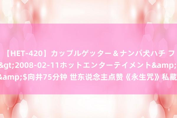 【HET-420】カップルゲッター＆ナンパ犬ハチ ファイト一発</a>2008-02-11ホットエンターテイメント&$向井75分钟 世东说念主点赞《永生咒》私藏名容貌错过它是你的缺憾！