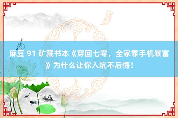 麻豆 91 矿藏书本《穿回七零，全家靠手机暴富》为什么让你入坑不后悔！