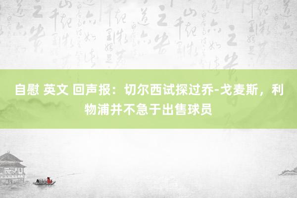 自慰 英文 回声报：切尔西试探过乔-戈麦斯，利物浦并不急于出售球员