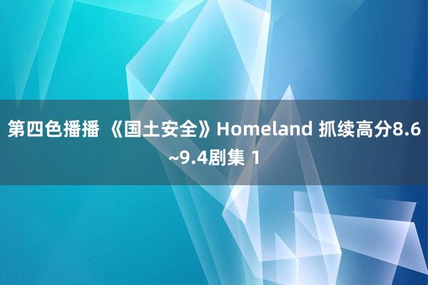 第四色播播 《国土安全》Homeland 抓续高分8.6~9.4剧集 1