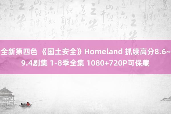 全新第四色 《国土安全》Homeland 抓续高分8.6~9.4剧集 1-8季全集 1080+720P可保藏