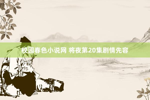 校园春色小说网 将夜第20集剧情先容