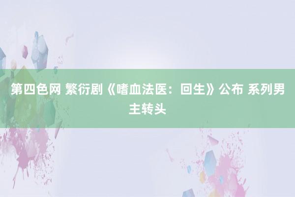 第四色网 繁衍剧《嗜血法医：回生》公布 系列男主转头